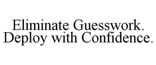 ELIMINATE GUESSWORK. DEPLOY WITH CONFIDENCE.