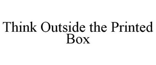 THINK OUTSIDE THE PRINTED BOX