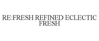 RE:FRESH REFINED ECLECTIC FRESH