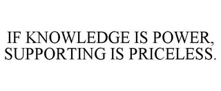 IF KNOWLEDGE IS POWER, SUPPORTING IS PRICELESS.