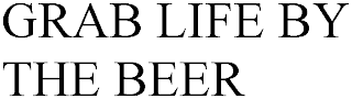 GRAB LIFE BY THE BEER