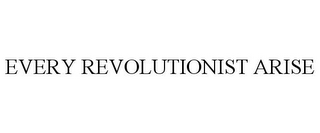 EVERY REVOLUTIONIST ARISE