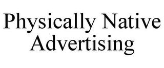 PHYSICALLY NATIVE ADVERTISING