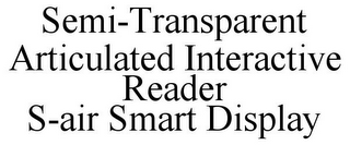 SEMI-TRANSPARENT ARTICULATED INTERACTIVE READER S-AIR SMART DISPLAY