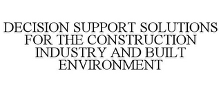 DECISION SUPPORT SOLUTIONS FOR THE CONSTRUCTION INDUSTRY AND BUILT ENVIRONMENT