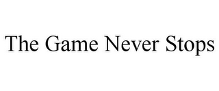 THE GAME NEVER STOPS