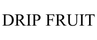 DRIP FRUIT