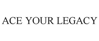 ACE YOUR LEGACY