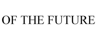 OF THE FUTURE