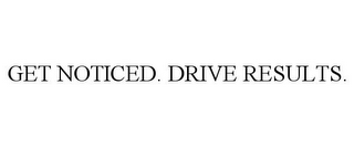 GET NOTICED. DRIVE RESULTS.