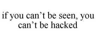 IF YOU CAN'T BE SEEN, YOU CAN'T BE HACKED