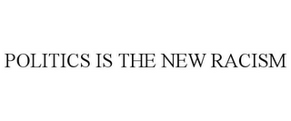 POLITICS IS THE NEW RACISM