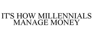 IT'S HOW MILLENNIALS MANAGE MONEY