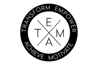 T E A M X TRANSFORM EMPOWER ACHIEVE MOTIVATE