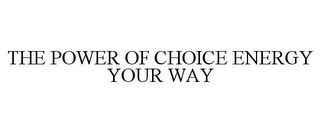 THE POWER OF CHOICE ENERGY YOUR WAY