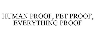 HUMAN PROOF, PET PROOF, EVERYTHING PROOF