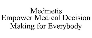 MEDMETIS EMPOWER MEDICAL DECISION MAKING FOR EVERYBODY