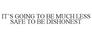 IT'S GOING TO BE MUCH LESS SAFE TO BE DISHONEST