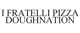 I FRATELLI PIZZA DOUGHNATION