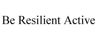 BE RESILIENT ACTIVE