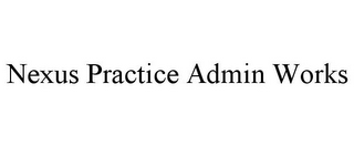 NEXUS PRACTICE ADMIN WORKS