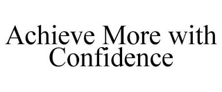 ACHIEVE MORE WITH CONFIDENCE