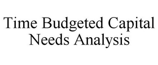 TIME BUDGETED CAPITAL NEEDS ANALYSIS