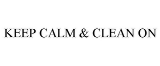 KEEP CALM & CLEAN ON