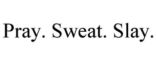 PRAY. SWEAT. SLAY.