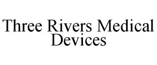 THREE RIVERS MEDICAL DEVICES