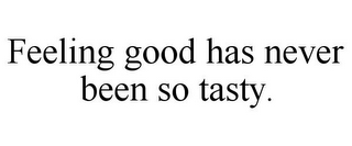 FEELING GOOD HAS NEVER BEEN SO TASTY.