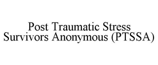 POST TRAUMATIC STRESS SURVIVORS ANONYMOUS (PTSSA)