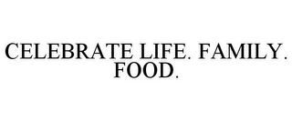 CELEBRATE LIFE. FAMILY. FOOD.