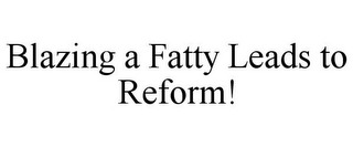 BLAZING A FATTY LEADS TO REFORM!