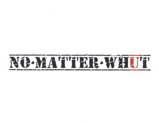 NO MATTER WHUT