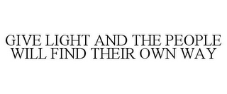 GIVE LIGHT AND THE PEOPLE WILL FIND THEIR OWN WAY