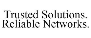 TRUSTED SOLUTIONS. RELIABLE NETWORKS.