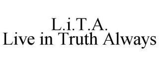 L.I.T.A. LIVE IN TRUTH ALWAYS