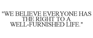 "WE BELIEVE EVERYONE HAS THE RIGHT TO A WELL-FURNISHED LIFE."