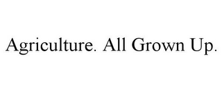 AGRICULTURE. ALL GROWN UP.