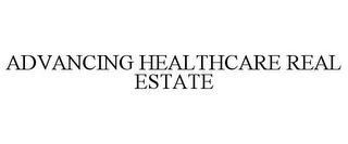 ADVANCING HEALTHCARE REAL ESTATE