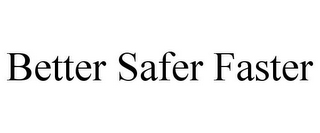 BETTER SAFER FASTER