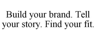 BUILD YOUR BRAND. TELL YOUR STORY. FIND YOUR FIT.