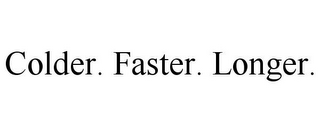 COLDER. FASTER. LONGER.