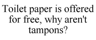 TOILET PAPER IS OFFERED FOR FREE, WHY AREN'T TAMPONS?