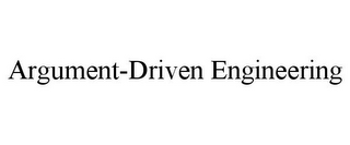 ARGUMENT-DRIVEN ENGINEERING