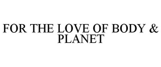 FOR THE LOVE OF BODY & PLANET