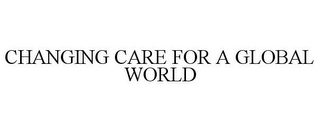 CHANGING CARE FOR A GLOBAL WORLD