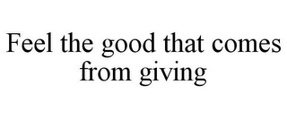 FEEL THE GOOD THAT COMES FROM GIVING