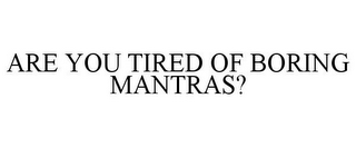 ARE YOU TIRED OF BORING MANTRAS?